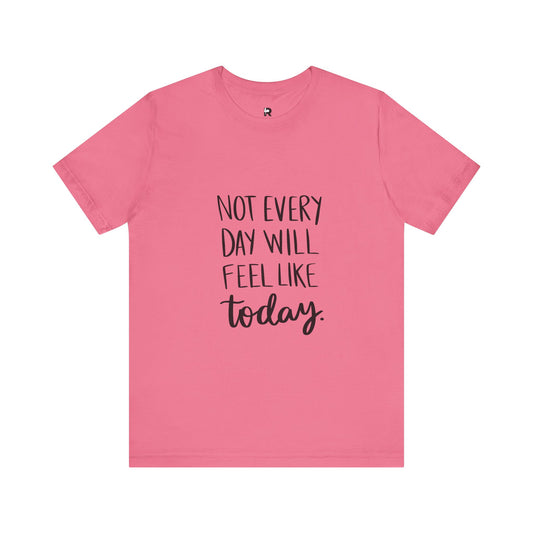 Not Every Day Will Feel Like Today T-Shirt